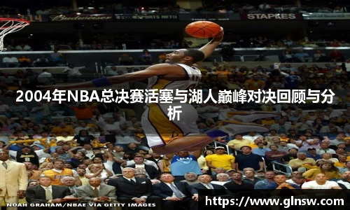 2004年NBA总决赛活塞与湖人巅峰对决回顾与分析
