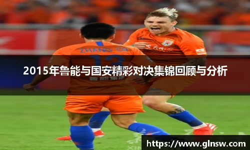 2015年鲁能与国安精彩对决集锦回顾与分析