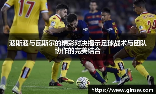 波斯波与瓦斯尔的精彩对决揭示足球战术与团队协作的完美结合