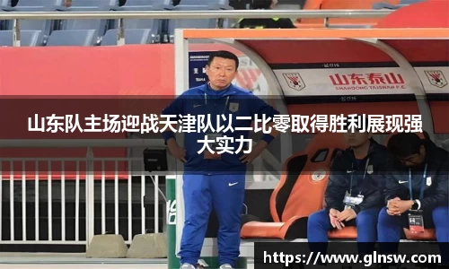 山东队主场迎战天津队以二比零取得胜利展现强大实力