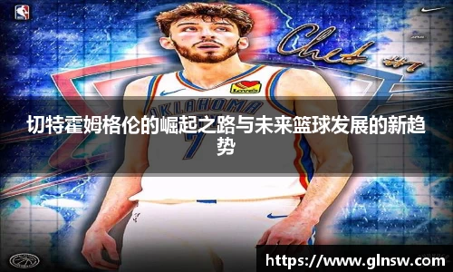 切特霍姆格伦的崛起之路与未来篮球发展的新趋势