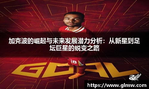 加克波的崛起与未来发展潜力分析：从新星到足坛巨星的蜕变之路